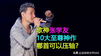 ​歌神张学友10大至尊神作：7首粤语3首国语，哪首应该压轴？