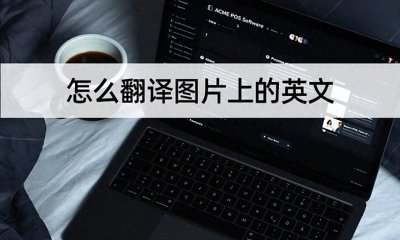 ​怎么翻译图片上的英文？教你准确翻译图片英文