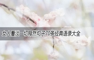 ​女人看淡一切的一句话(女人看淡一切释然句子70条经典语录大全)