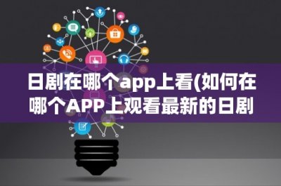 ​日剧在哪个app上看(如何在哪个APP上观看最新的日剧？)