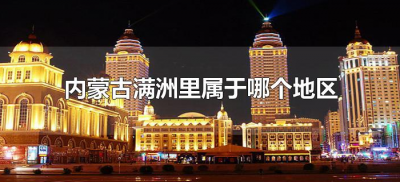 ​内蒙古满洲里属于哪个地区（满洲里属于内蒙古什么地区）