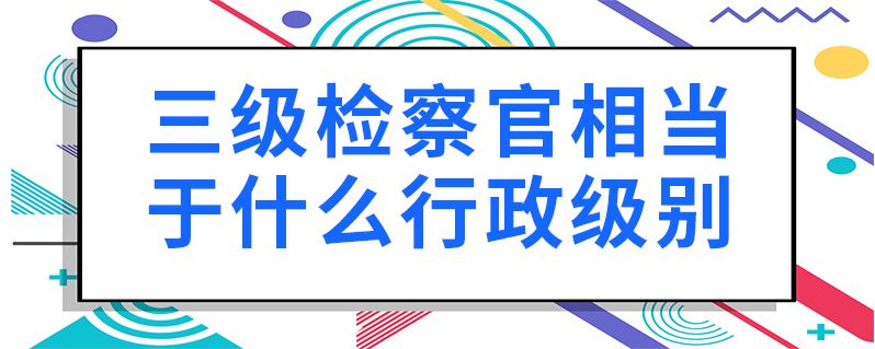 检察长是什么级别,检察长有多大权力