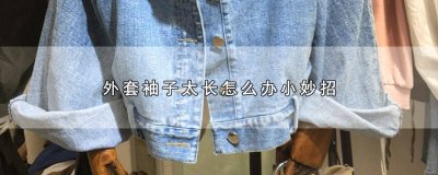 ​外套袖子太长怎么办小妙招视频 外套袖子太长怎么办小妙招图片