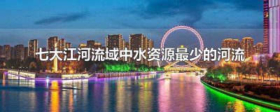 ​七大江河流域中水资源最少的河流