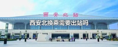 ​西安北换乘需要出站吗