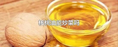 ​核桃油能炒菜吗