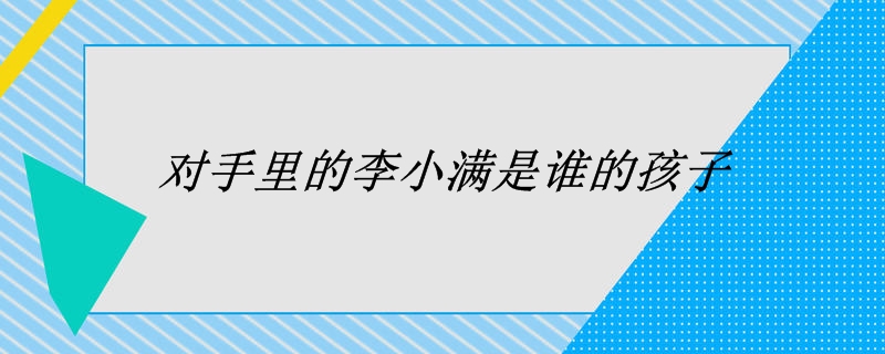 对手里的李小满是谁的孩子