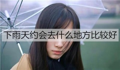 ​下雨天约会去什么地方比较好？