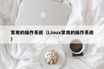 ​常用的操作系统（Linux常用的操作系统）