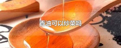 ​香油可以炒菜吗怎么炒 香油可以用来炒菜吗