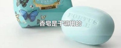 ​香皂到底干嘛用的 香皂有什么用