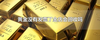 ​黄金没有发票了金店会回收吗