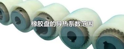 ​橡胶盘的导热系数范围