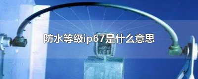 ​防水等级ip67是什么意思