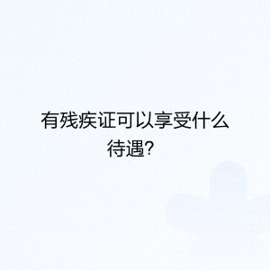 ​有残疾证可以享受什么待遇？